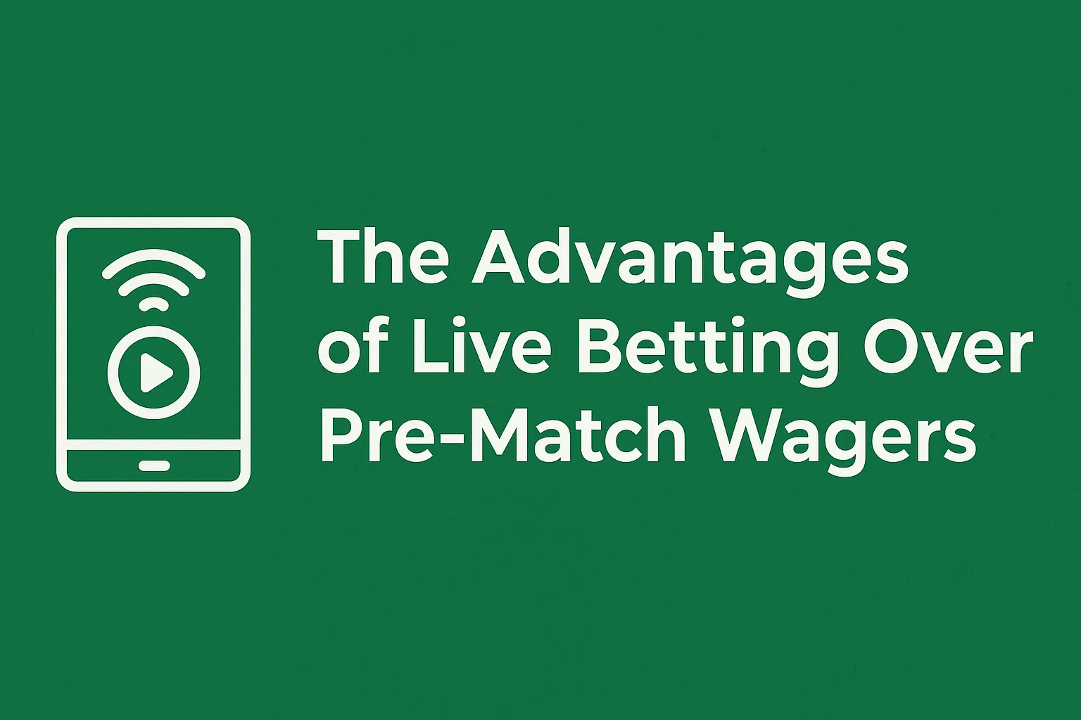 The Advantages of Live Betting Over Pre-Match Wagers